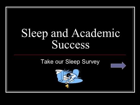 Sleep and Academic Success Take our Sleep Survey.