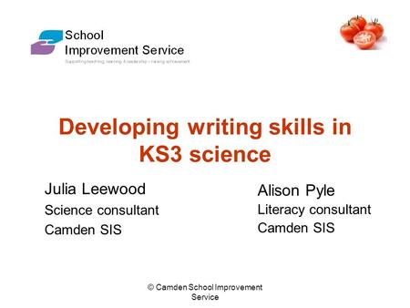 © Camden School Improvement Service Developing writing skills in KS3 science Julia Leewood Science consultant Camden SIS Alison Pyle Literacy consultant.