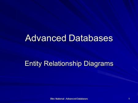 Btec National - Advanced Databases 1 Advanced Databases Entity Relationship Diagrams.