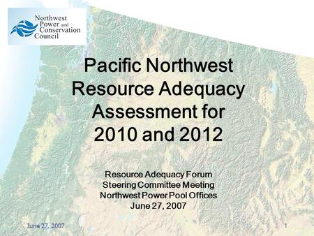 June 27, 20071 Pacific Northwest Resource Adequacy Assessment for 2010 and 2012 Resource Adequacy Forum Steering Committee Meeting Northwest Power Pool.