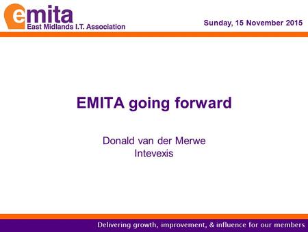 Delivering growth, improvement, & influence for our members EMITA going forward Donald van der Merwe Intevexis Sunday, 15 November 2015.