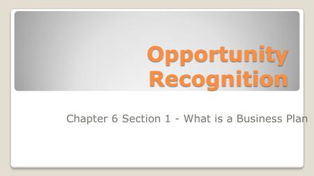Opportunity Recognition Chapter 6 Section 1 - What is a Business Plan.