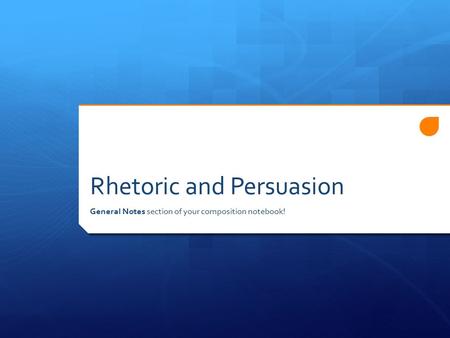 Rhetoric and Persuasion General Notes section of your composition notebook!