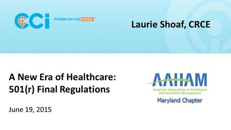 Ccipowerinside.com A New Era of Healthcare: 501(r) Final Regulations June 19, 2015 Laurie Shoaf, CRCE.