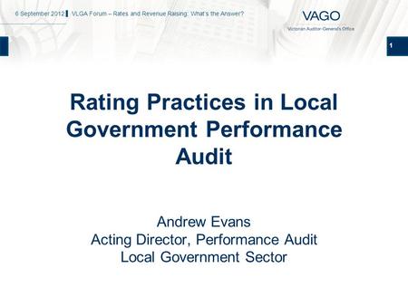 1 Rating Practices in Local Government Performance Audit Andrew Evans Acting Director, Performance Audit Local Government Sector 6 September 2012 ▌ VLGA.