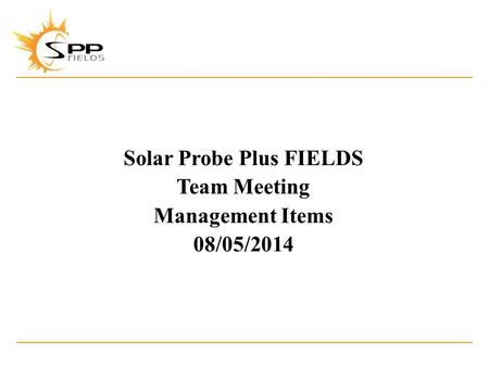 Solar Probe Plus FIELDS Team Meeting Management Items 08/05/2014.