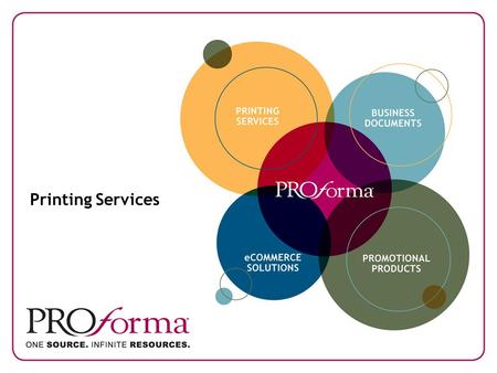Printing Services. Proforma. One Source. Infinite Resources. As a businessperson, you know how important making the right connections can be. When you.