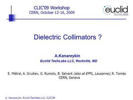 A. Kanareykin, Euclid Techlabs LLC, CLIC’09 Dielectric Collimators ? A.Kanareykin Euclid TechLabs LLC, Rockville, MD CLIC’09 Workshop CERN, October 12-16,