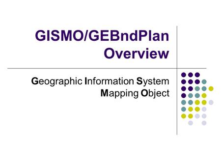 GISMO/GEBndPlan Overview Geographic Information System Mapping Object.