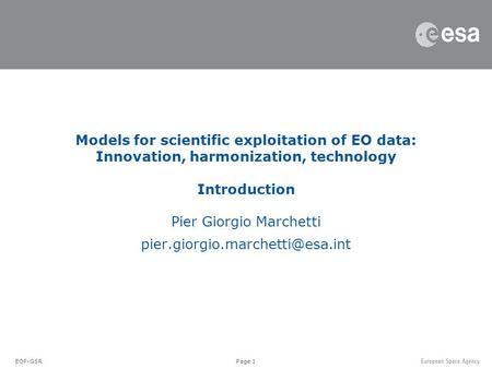 Page 1 Pier Giorgio Marchetti Models for scientific exploitation of EO data: Innovation, harmonization, technology Introduction.