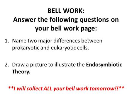 BELL WORK: Answer the following questions on your bell work page: 1.Name two major differences between prokaryotic and eukaryotic cells. 2.Draw a picture.