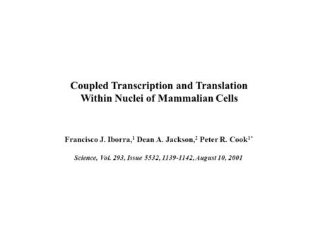 Coupled Transcription and Translation Within Nuclei of Mammalian Cells Francisco J. Iborra, 1 Dean A. Jackson, 2 Peter R. Cook 1* Science, Vol. 293, Issue.