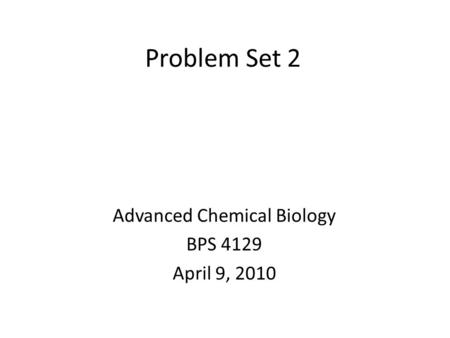 Advanced Chemical Biology BPS 4129 April 9, 2010