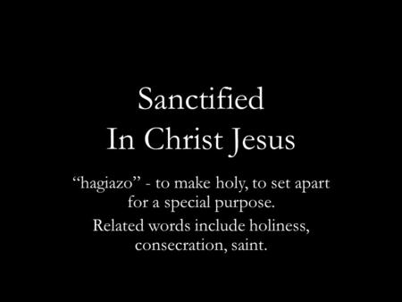 Sanctified In Christ Jesus “hagiazo” - to make holy, to set apart for a special purpose. Related words include holiness, consecration, saint.