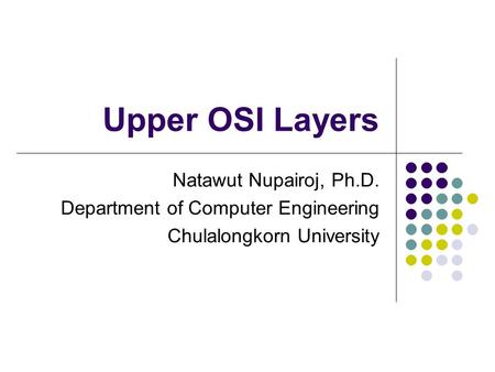 Upper OSI Layers Natawut Nupairoj, Ph.D. Department of Computer Engineering Chulalongkorn University.