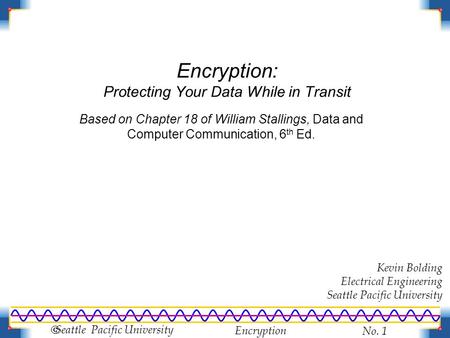 Encryption No. 1  Seattle Pacific University Encryption: Protecting Your Data While in Transit Kevin Bolding Electrical Engineering Seattle Pacific University.