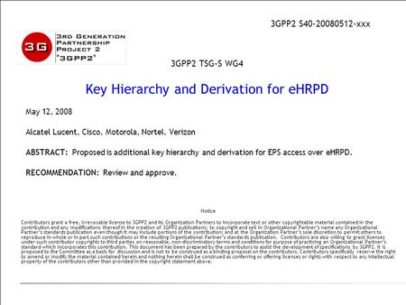 May 12, 2008 Alcatel Lucent, Cisco, Motorola, Nortel, Verizon ABSTRACT: Proposed is additional key hierarchy and derivation for EPS access over eHRPD.