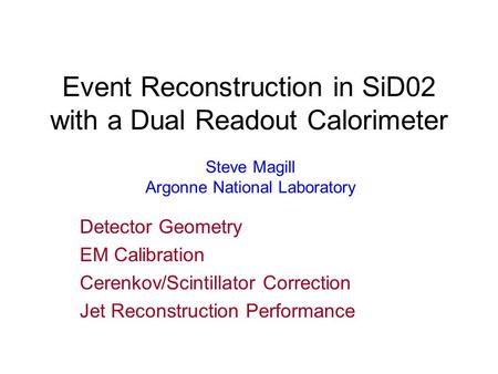 Event Reconstruction in SiD02 with a Dual Readout Calorimeter Detector Geometry EM Calibration Cerenkov/Scintillator Correction Jet Reconstruction Performance.