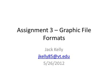 Assignment 3 – Graphic File Formats Jack Kelly 5/26/2012.