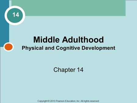 Copyright © 2010 Pearson Education, Inc. All rights reserved. Middle Adulthood Physical and Cognitive Development Chapter 14 14.