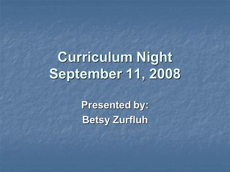 Curriculum Night September 11, 2008 Presented by: Betsy Zurfluh.