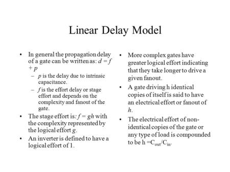 Linear Delay Model In general the propagation delay of a gate can be written as: d = f + p –p is the delay due to intrinsic capacitance. –f is the effort.