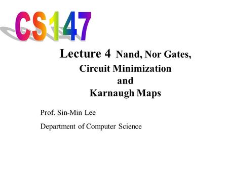 Lecture 4 Nand, Nor Gates, CS147 Circuit Minimization and