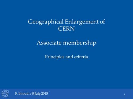 Geographical Enlargement of CERN Associate membership Principles and criteria S. Intoudi / 8 July 2015 1.