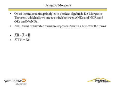 Using De’Morgan’s On of the most useful principles in boolean algebra is De’Morgan’s Theorem, which allows one to switch between ANDs and NORs and ORs.