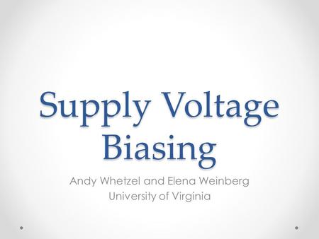 Supply Voltage Biasing Andy Whetzel and Elena Weinberg University of Virginia.