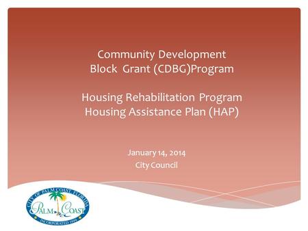 Community Development Block Grant (CDBG)Program Housing Rehabilitation Program Housing Assistance Plan (HAP) January 14, 2014 City Council.