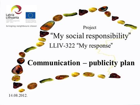 Project “ My social responsibility ” LLIV-322 “ My response ” Communication – publicity plan 14.08.2012.