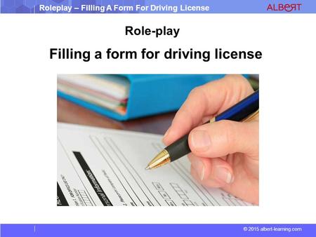 © 2015 albert-learning.com Roleplay – Filling A Form For Driving License Filling a form for driving license Role-play.
