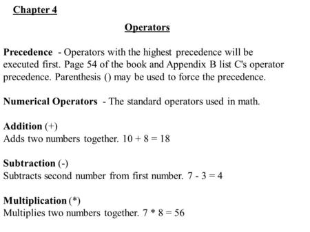 Operators Precedence - Operators with the highest precedence will be executed first. Page 54 of the book and Appendix B list C's operator precedence. Parenthesis.