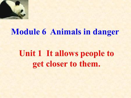 Unit 1 It allows people to get closer to them. Module 6 Animals in danger a.