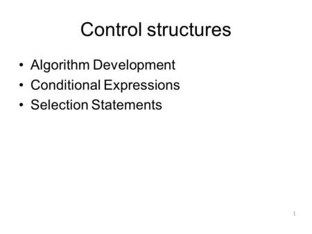 Control structures Algorithm Development Conditional Expressions Selection Statements 1.