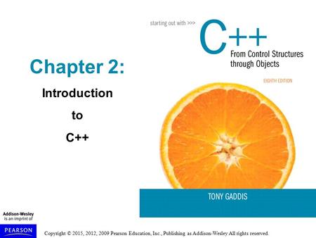 Copyright © 2015, 2012, 2009 Pearson Education, Inc., Publishing as Addison-Wesley All rights reserved. Chapter 2: Introduction to C++