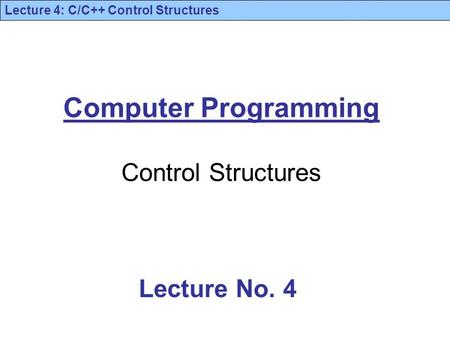 Lecture 4: C/C++ Control Structures Computer Programming Control Structures Lecture No. 4.