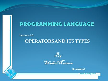 Lecture #6 OPERATORS AND ITS TYPES By Shahid Naseem (Lecturer)