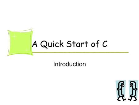 A Quick Start of C Introduction. 2 Terminology Program 程式 Programming language 程式語言 Code 程式碼 Compiler 編譯器 –cc, GNU gcc, g++,… –IDE: MS Visual C++, Dev.