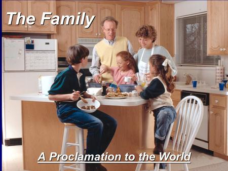 The Family A Proclamation to the World. President Kimball If we live in such a way that the considerations of eternity press upon us, we will make better.
