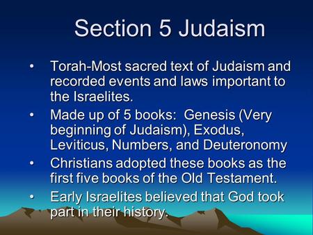Section 5 Judaism Torah-Most sacred text of Judaism and recorded events and laws important to the Israelites. Made up of 5 books: Genesis (Very beginning.