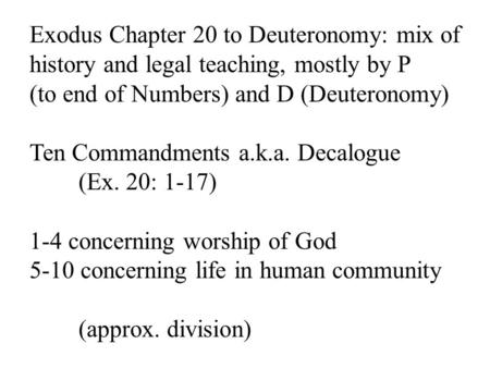 Exodus Chapter 20 to Deuteronomy: mix of history and legal teaching, mostly by P (to end of Numbers) and D (Deuteronomy) Ten Commandments a.k.a. Decalogue.