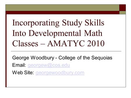 Incorporating Study Skills Into Developmental Math Classes – AMATYC 2010 George Woodbury - College of the Sequoias