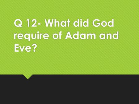 Q 12- What did God require of Adam and Eve?. God required that… …being made in his image they should  multiply  have dominion over the creatures and.