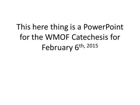 This here thing is a PowerPoint for the WMOF Catechesis for February 6 th, 2015.