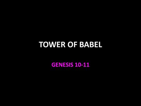 TOWER OF BABEL GENESIS 10-11. Genesis 1-11 The beginning of everything 1:1-2:3 The beginning of man 2:4-17 The beginning of marriage 2:18-25 The beginning.
