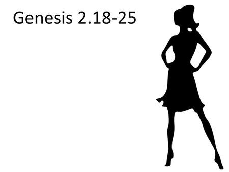Genesis 2.18-25. Genesis 2.18-20 NET: The LORD God said, “It is not good for the man to be alone. I will make a companion for him who corresponds to him.”