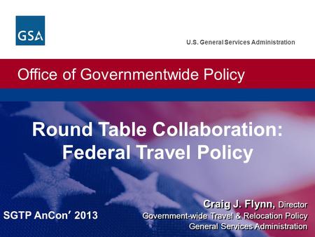 Office of Governmentwide Policy U.S. General Services Administration Craig J. Flynn, Director Round Table Collaboration: Federal Travel Policy Government-wide.