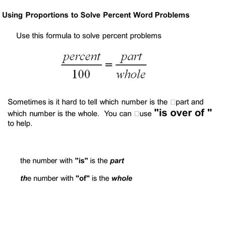 Using Proportions to Solve Percent Word Problems Use this formula to solve percent problems Sometimes is it hard to tell which number is the part and which.